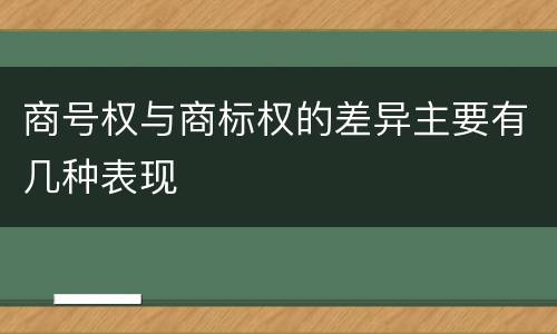 商号权与商标权的差异主要有几种表现