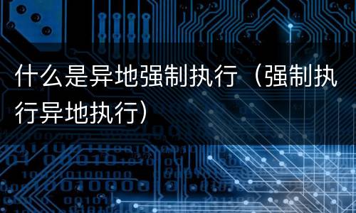 什么是异地强制执行（强制执行异地执行）