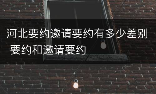 河北要约邀请要约有多少差别 要约和邀请要约