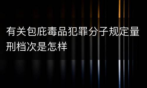 有关包庇毒品犯罪分子规定量刑档次是怎样