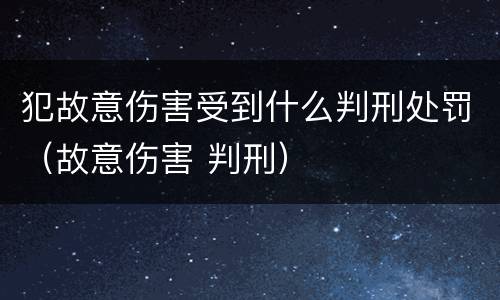 犯故意伤害受到什么判刑处罚（故意伤害 判刑）