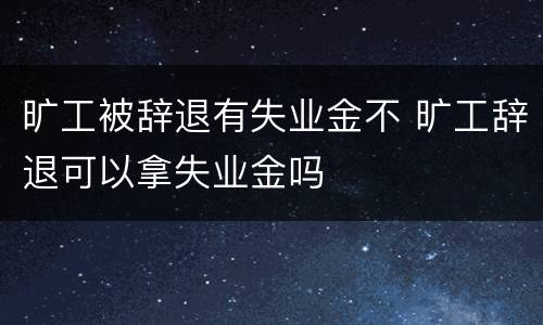 旷工被辞退有失业金不 旷工辞退可以拿失业金吗
