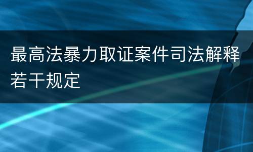 最高法暴力取证案件司法解释若干规定