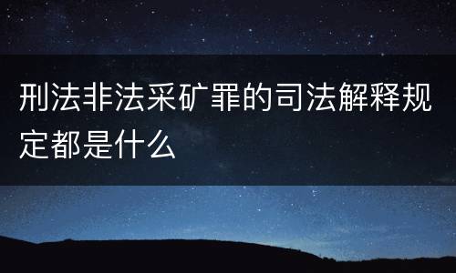 刑法非法采矿罪的司法解释规定都是什么