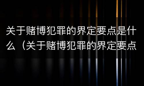 关于赌博犯罪的界定要点是什么（关于赌博犯罪的界定要点是什么标准）