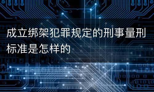 成立绑架犯罪规定的刑事量刑标准是怎样的