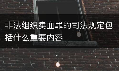非法组织卖血罪的司法规定包括什么重要内容
