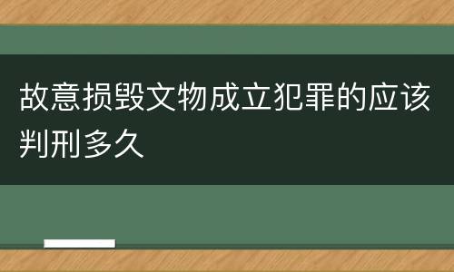 故意损毁文物成立犯罪的应该判刑多久