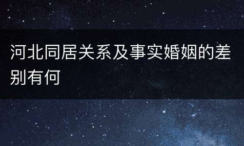 河北同居关系及事实婚姻的差别有何