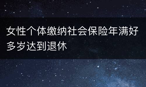 女性个体缴纳社会保险年满好多岁达到退休