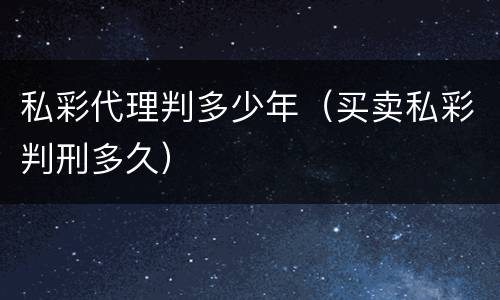 私彩代理判多少年（买卖私彩判刑多久）