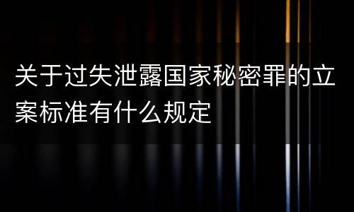 关于过失泄露国家秘密罪的立案标准有什么规定