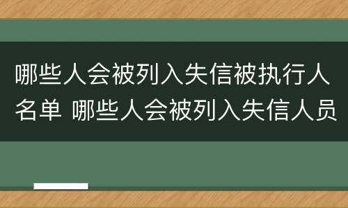 哪些人会被列入失信被执行人名单 哪些人会被列入失信人员名单