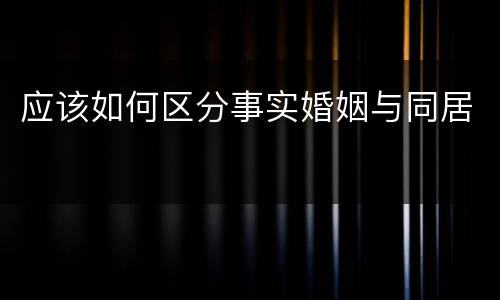 应该如何区分事实婚姻与同居