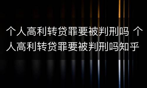 个人高利转贷罪要被判刑吗 个人高利转贷罪要被判刑吗知乎