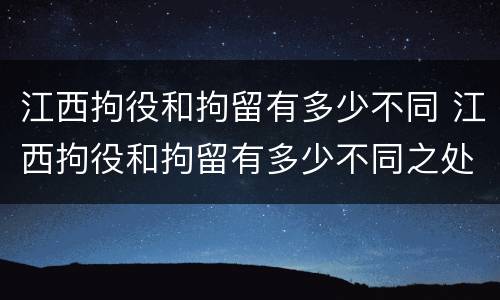 江西拘役和拘留有多少不同 江西拘役和拘留有多少不同之处