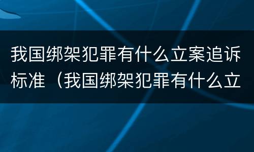我国绑架犯罪有什么立案追诉标准（我国绑架犯罪有什么立案追诉标准吗）