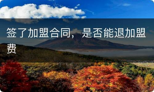 签了加盟合同，是否能退加盟费