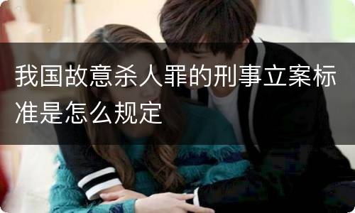 我国故意杀人罪的刑事立案标准是怎么规定