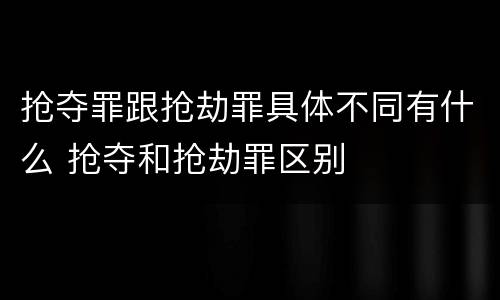 抢夺罪跟抢劫罪具体不同有什么 抢夺和抢劫罪区别
