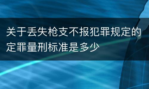 关于丢失枪支不报犯罪规定的定罪量刑标准是多少