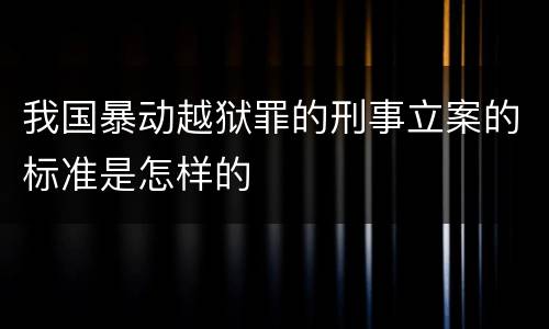 我国暴动越狱罪的刑事立案的标准是怎样的