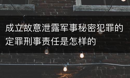 成立故意泄露军事秘密犯罪的定罪刑事责任是怎样的