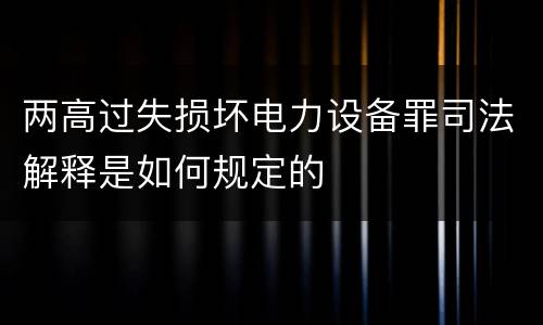 两高过失损坏电力设备罪司法解释是如何规定的