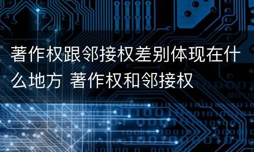 著作权跟邻接权差别体现在什么地方 著作权和邻接权