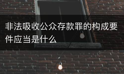 非法吸收公众存款罪的构成要件应当是什么