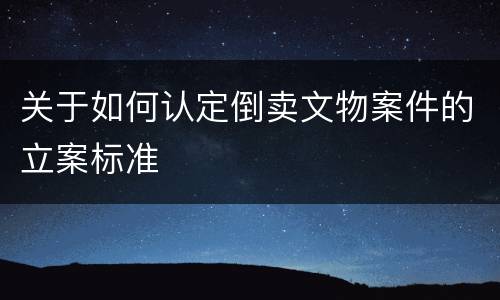 关于如何认定倒卖文物案件的立案标准
