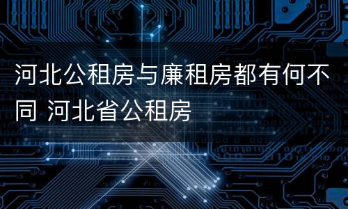 河北公租房与廉租房都有何不同 河北省公租房