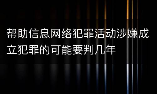 帮助信息网络犯罪活动涉嫌成立犯罪的可能要判几年