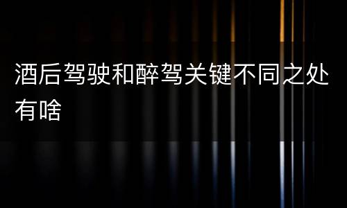 酒后驾驶和醉驾关键不同之处有啥
