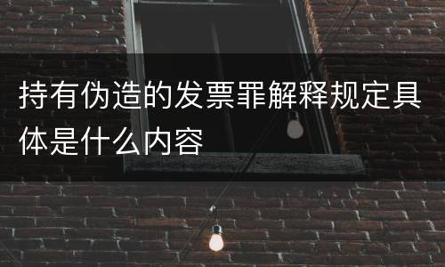 持有伪造的发票罪解释规定具体是什么内容