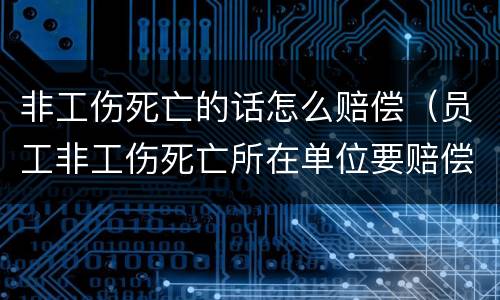 非工伤死亡的话怎么赔偿（员工非工伤死亡所在单位要赔偿多少钱）