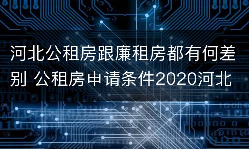 河北公租房跟廉租房都有何差别 公租房申请条件2020河北
