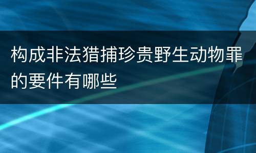 构成非法猎捕珍贵野生动物罪的要件有哪些