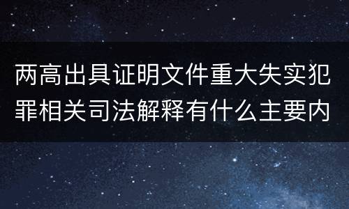 两高出具证明文件重大失实犯罪相关司法解释有什么主要内容