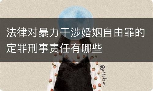 法律对暴力干涉婚姻自由罪的定罪刑事责任有哪些