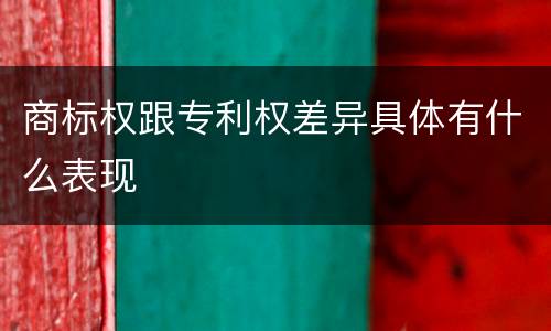 商标权跟专利权差异具体有什么表现