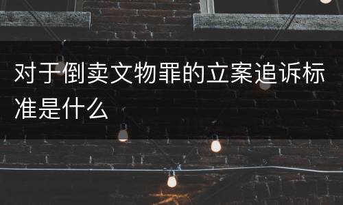 对于倒卖文物罪的立案追诉标准是什么