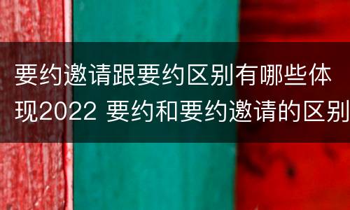 要约邀请跟要约区别有哪些体现2022 要约和要约邀请的区别秒懂