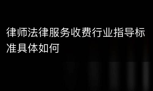 律师法律服务收费行业指导标准具体如何