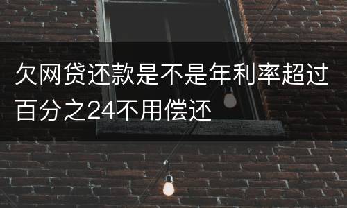 欠网贷还款是不是年利率超过百分之24不用偿还