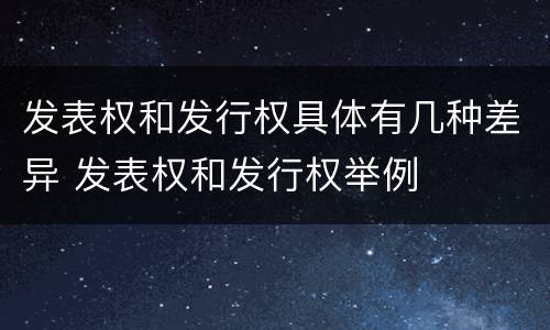 发表权和发行权具体有几种差异 发表权和发行权举例