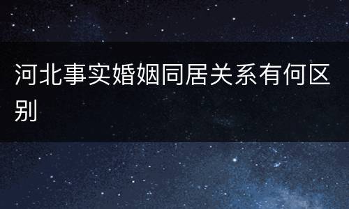 河北事实婚姻同居关系有何区别