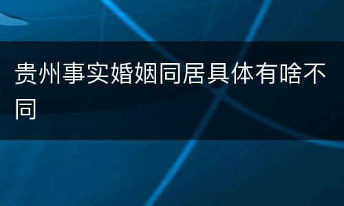 贵州事实婚姻同居具体有啥不同