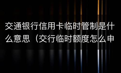 交通银行信用卡临时管制是什么意思（交行临时额度怎么申请）