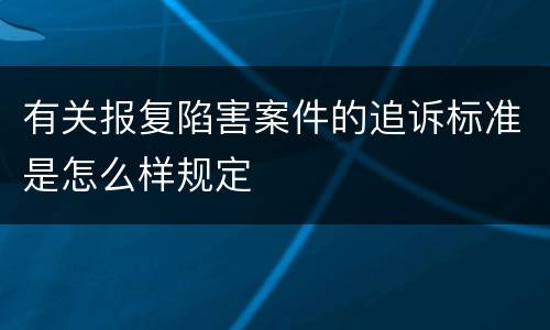 有关报复陷害案件的追诉标准是怎么样规定
